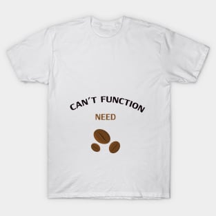 Coffee T-Shirt / Can't Function Need Coffee T-Shirt